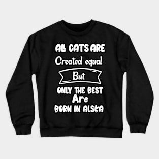 All cats are created equal but only the best are born in Alska Crewneck Sweatshirt